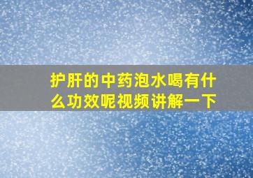 护肝的中药泡水喝有什么功效呢视频讲解一下