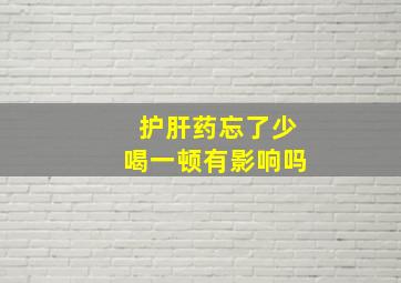 护肝药忘了少喝一顿有影响吗