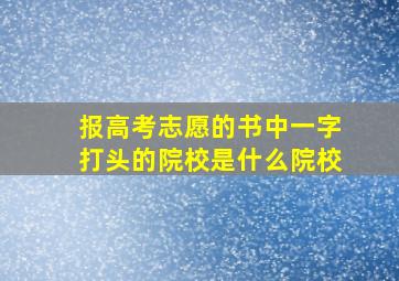 报高考志愿的书中一字打头的院校是什么院校