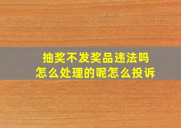 抽奖不发奖品违法吗怎么处理的呢怎么投诉