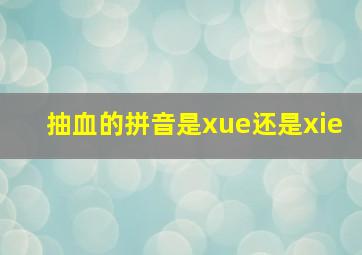 抽血的拼音是xue还是xie