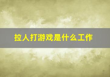 拉人打游戏是什么工作