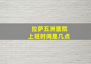 拉萨五洲医院上班时间是几点