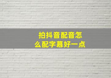 拍抖音配音怎么配字幕好一点