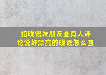 拍晚霞发朋友圈有人评论说好漂亮的晚霞怎么回