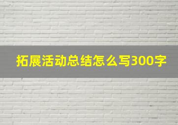 拓展活动总结怎么写300字