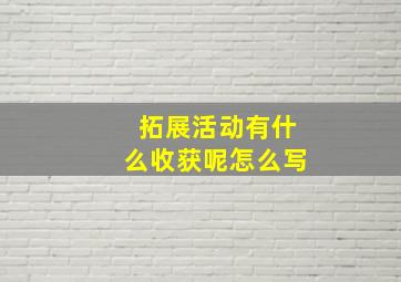 拓展活动有什么收获呢怎么写