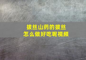 拔丝山药的拔丝怎么做好吃呢视频