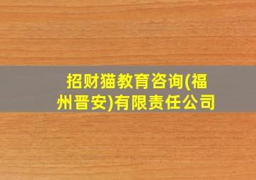 招财猫教育咨询(福州晋安)有限责任公司