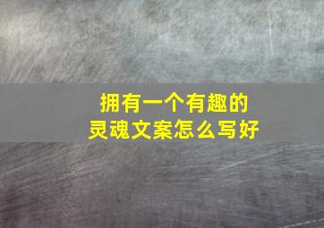 拥有一个有趣的灵魂文案怎么写好