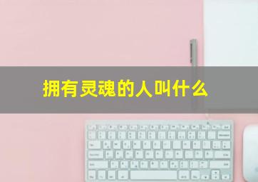 拥有灵魂的人叫什么