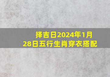 择吉日2024年1月28日五行生肖穿衣搭配