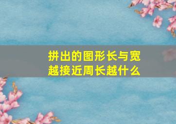 拼出的图形长与宽越接近周长越什么