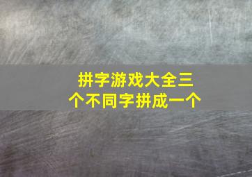 拼字游戏大全三个不同字拼成一个