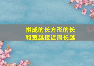 拼成的长方形的长和宽越接近周长越