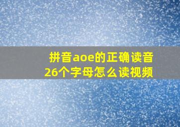 拼音aoe的正确读音26个字母怎么读视频