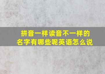 拼音一样读音不一样的名字有哪些呢英语怎么说