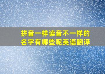 拼音一样读音不一样的名字有哪些呢英语翻译