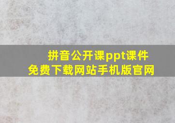 拼音公开课ppt课件免费下载网站手机版官网