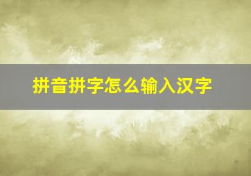 拼音拼字怎么输入汉字