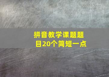 拼音教学课题题目20个简短一点