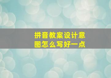 拼音教案设计意图怎么写好一点