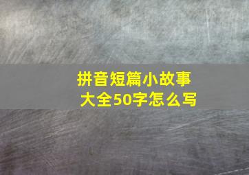 拼音短篇小故事大全50字怎么写