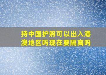 持中国护照可以出入港澳地区吗现在要隔离吗