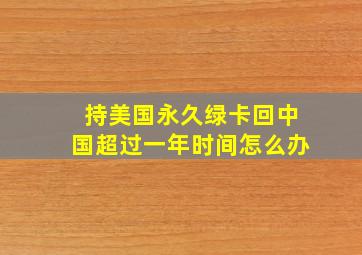 持美国永久绿卡回中国超过一年时间怎么办