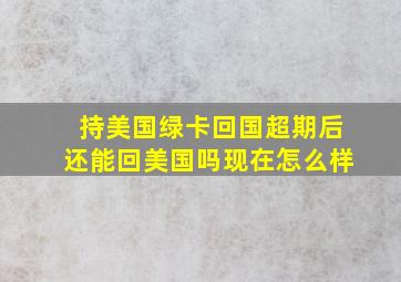 持美国绿卡回国超期后还能回美国吗现在怎么样