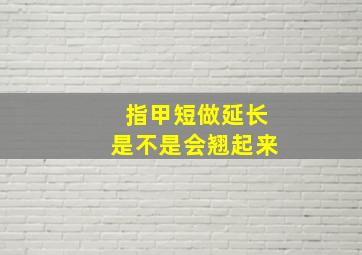 指甲短做延长是不是会翘起来