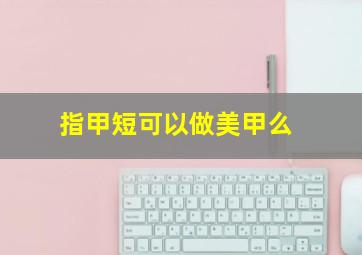 指甲短可以做美甲么