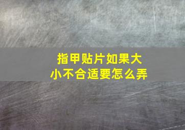 指甲贴片如果大小不合适要怎么弄