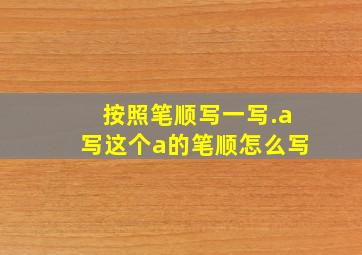 按照笔顺写一写.a写这个a的笔顺怎么写