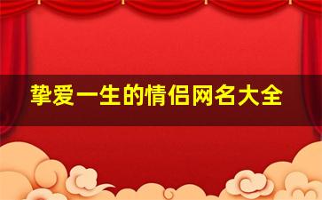 挚爱一生的情侣网名大全