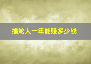 捕蛇人一年能赚多少钱