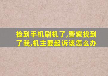 捡到手机刷机了,警察找到了我,机主要起诉该怎么办