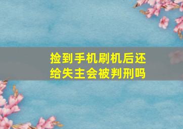 捡到手机刷机后还给失主会被判刑吗