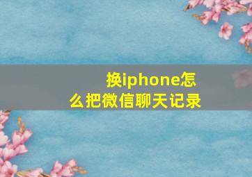 换iphone怎么把微信聊天记录