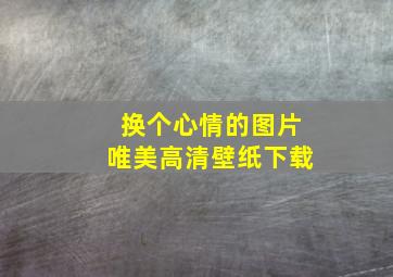 换个心情的图片唯美高清壁纸下载