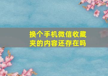 换个手机微信收藏夹的内容还存在吗