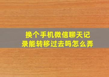 换个手机微信聊天记录能转移过去吗怎么弄