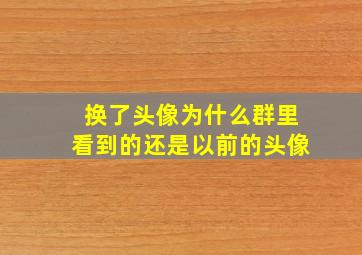 换了头像为什么群里看到的还是以前的头像