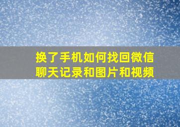 换了手机如何找回微信聊天记录和图片和视频