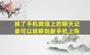 换了手机微信上的聊天记录可以转移到新手机上吗