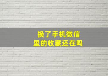 换了手机微信里的收藏还在吗