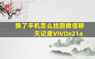 换了手机怎么找回微信聊天记录VIVOx21a