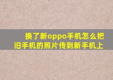 换了新oppo手机怎么把旧手机的照片传到新手机上