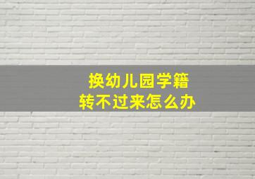 换幼儿园学籍转不过来怎么办