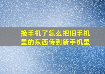 换手机了怎么把旧手机里的东西传到新手机里